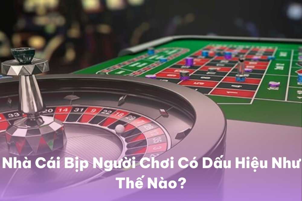 Nhà Cái Bịp Người Chơi Có Dấu Hiệu Như Thế Nào?